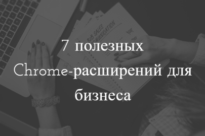 7 полезных Chrome-расширений для бизнеса