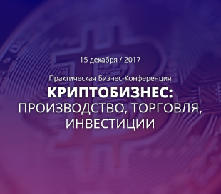 Практическая Бизнес-Конференция «Криптобизнес: производство, торговля, инвестиции»